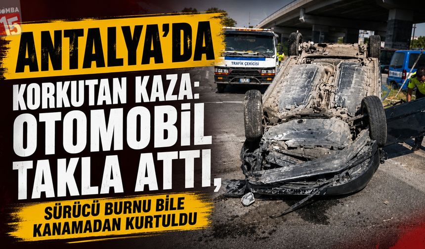 Antalya’da Korkutan Kaza: Otomobil Takla Attı, Sürücü Burnu Bile Kanamadan Kurtuldu
