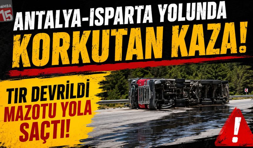 Antalya-Isparta Yolunda Korkutan Kaza: Devrilen Tır Mazotu Yola Saçtı