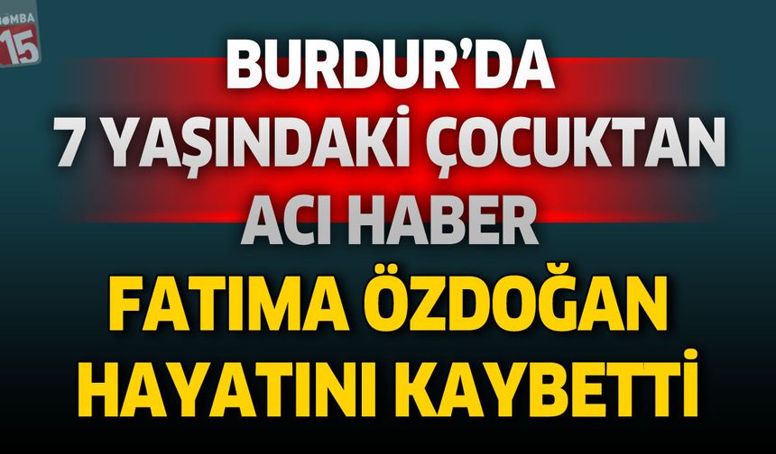 Burdur'da 7 Yaşındaki Çocuktan Acı Haber: Fatıma Özdoğan Hayatını Kaybetti