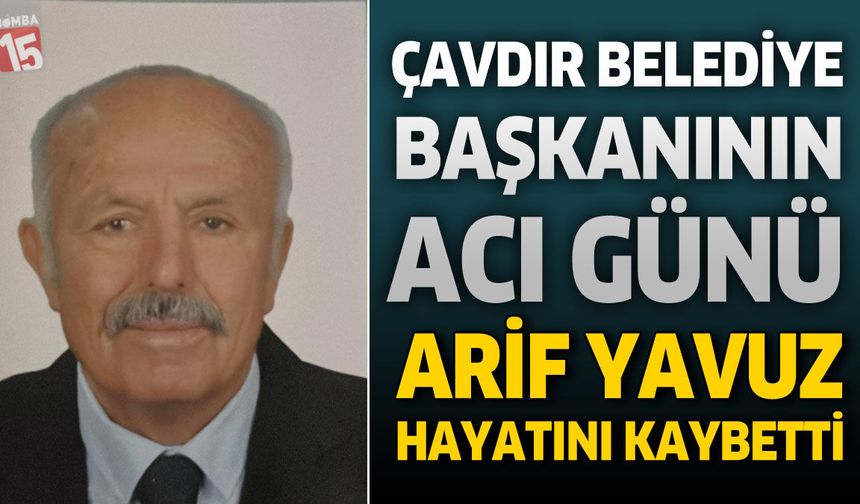 Çavdır Belediye Başkanı Ali Okan Yücel’in Acı Günü: Arif Yavuz Hayatını Kaybetti