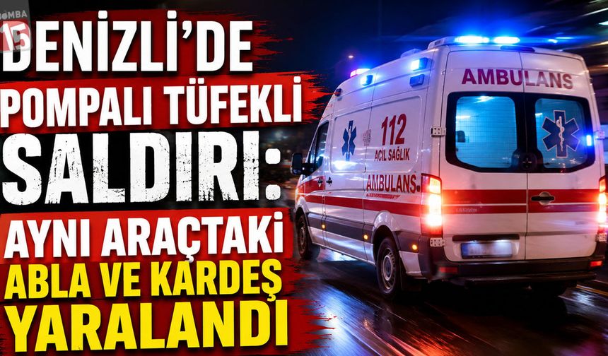 Denizli’de Pompalı Tüfekli Saldırı: Aynı Araçtaki Abla ve Kardeş Yaralandı