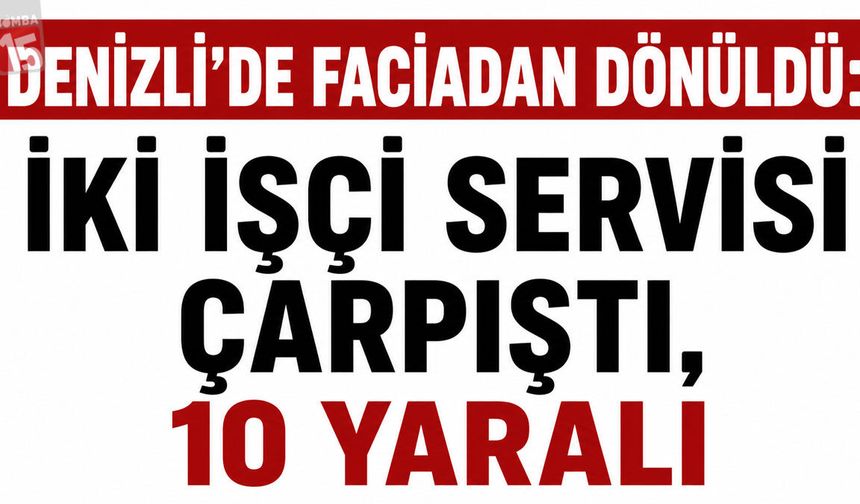 Denizli’de Faciadan Dönüldü: İki İşçi Servisi Çarpıştı, 10 Yaralı