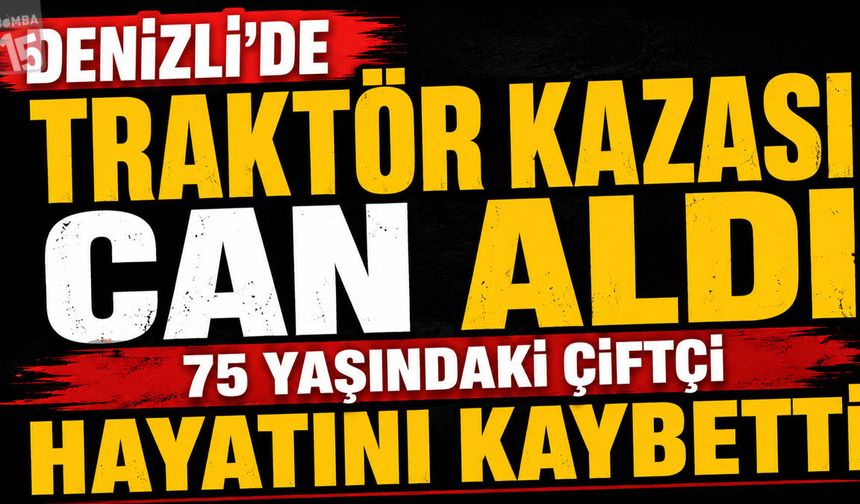 Denizli’de Traktör Kazası Can Aldı: 75 Yaşındaki Çiftçi Hayatını Kaybetti