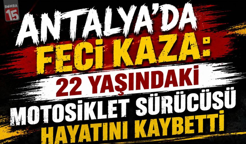 Antalya'da Feci Kaza: 22 Yaşındaki Motosiklet Sürücüsü Hayatını Kaybetti