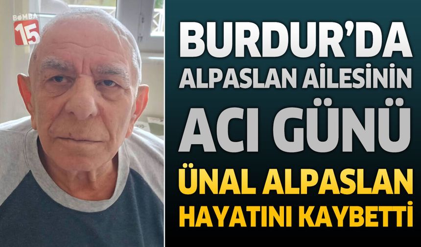 Burdur'da Alpaslan Ailesinin Acı Günü: Ünal Alpaslan Hayatını Kaybetti