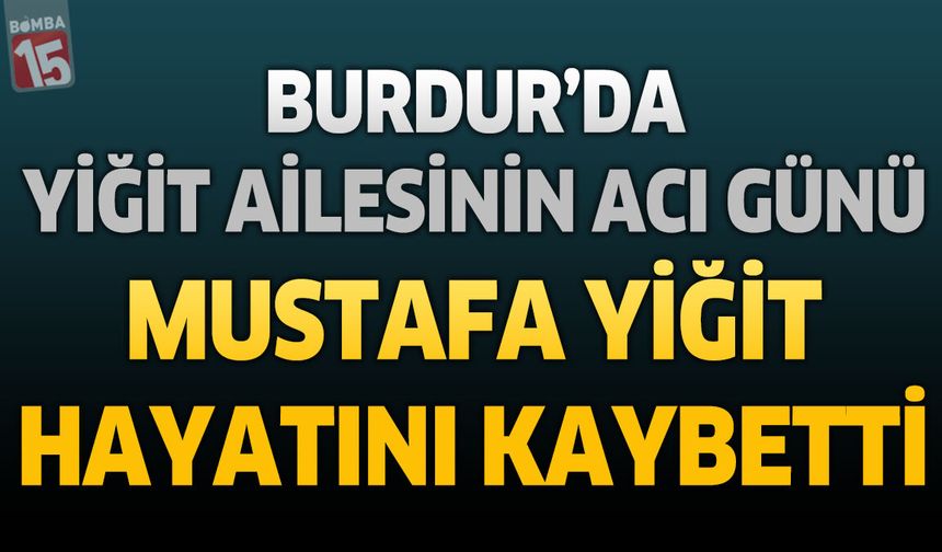 Burdur'da Yiğit Ailesinin Acı Günü: Mustafa Yiğit Hayatını Kaybetti