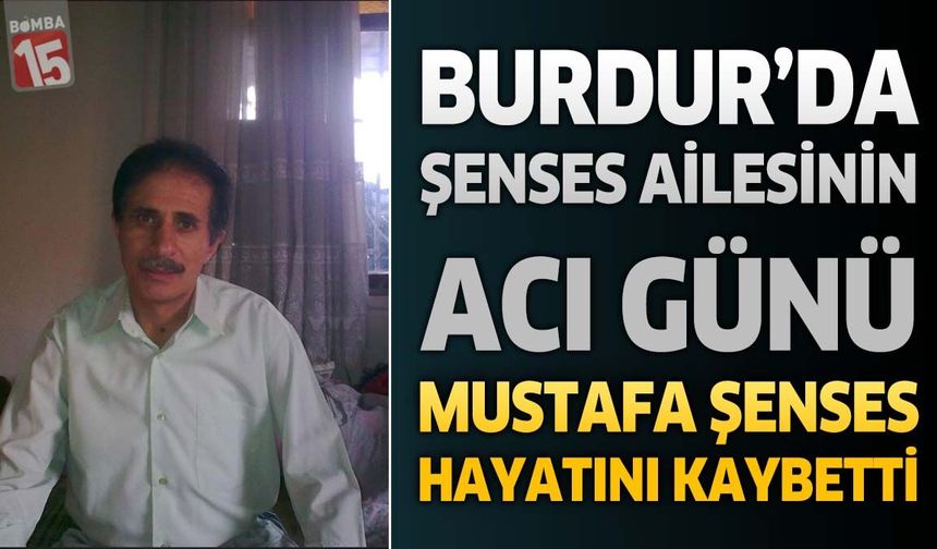 Burdur'da Şenses Ailesinin Acı Günü: Mustafa Şenses Hayatını Kaybetti