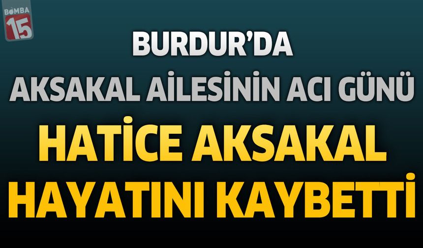 Burdur'da Aksakal Ailesinin Acı Günü: Hatice Aksakal Hayatını Kaybetti