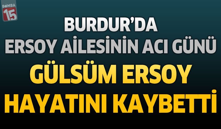 Burdur'da Ersoy Ailesinin Acı Günü: Gülsüm Ersoy Hayatını Kaybetti