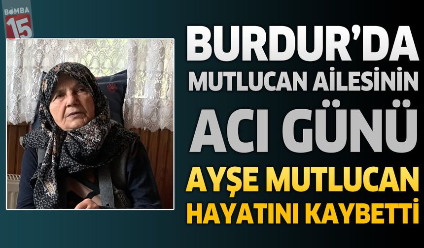 Burdur'da Mutlucan Ailesinin Acı Günü: Ayşe Mutlucan Hayatını Kaybetti