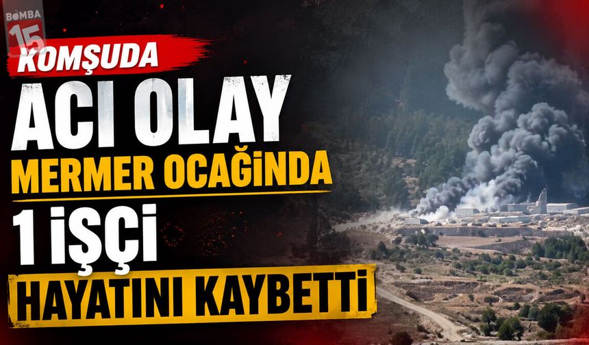 Komşuda Acı Haber: Mermer Ocağında 1 İşçi Hayatını Kaybetti