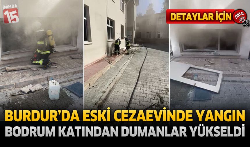 Burdur'da Eski Cezaevinde Yangın Paniği! Bodrum Katından Dumanlar Yükseldi