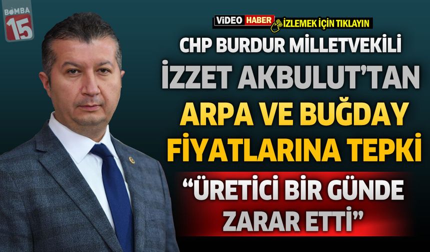 CHP'li İzzet Akbulut'tan Arpa ve Buğday Fiyatlarına Tepki: "Üretici Bir Günde Zarar Etti"