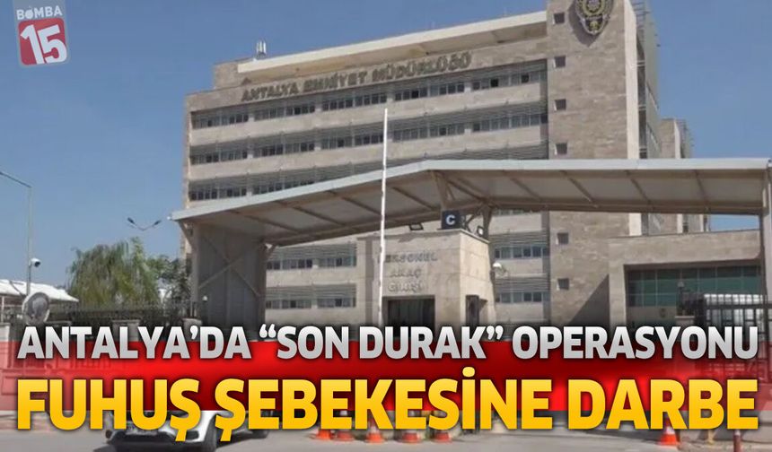 Antalya Merkezli “Son Durak” Operasyonu Fuhuş Şebekesine Darbe