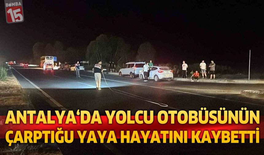 Antalya’da Yolcu Otobüsünün Çarptığı Yaya Hayatını Kaybetti