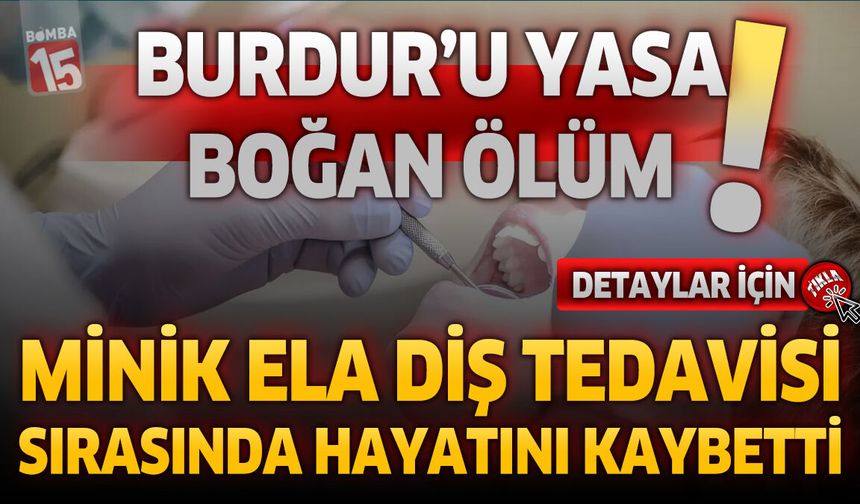 Burdur’u Yasa Boğan Ölüm! Minik Ela Diş Tedavisi Sırasında Hayatını Kaybetti