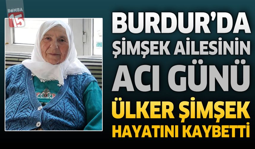 Burdur'da Şimşek Ailesinin Acı Günü: Ülker Şimşek Hayatını Kaybetti