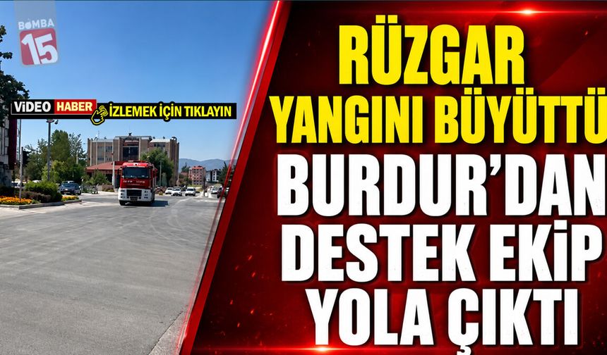 Rüzgar Yangını Büyüttü: Burdur’dan Destek Ekip Yola Çıktı