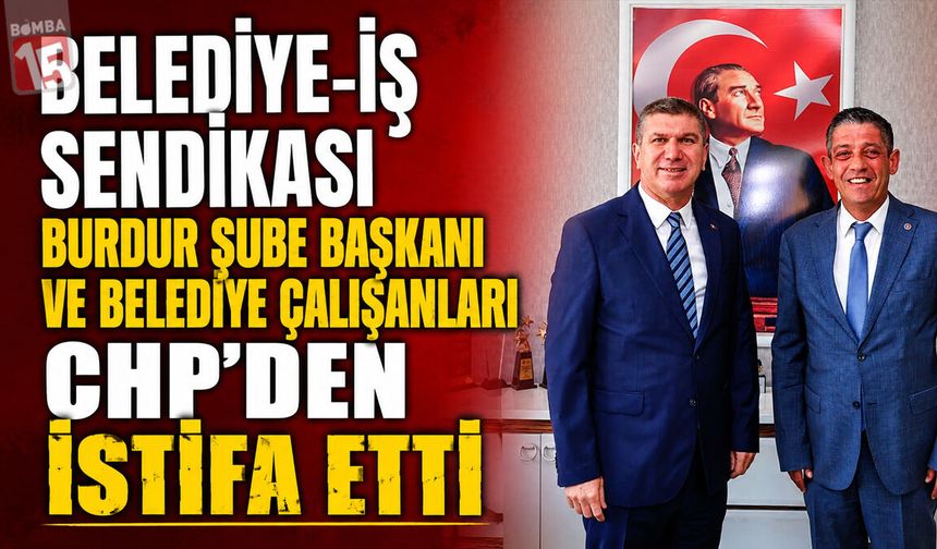 Belediye-İş Sendikası Burdur Şube Başkanı ve Belediye Çalışanları CHP’den İstifa Etti