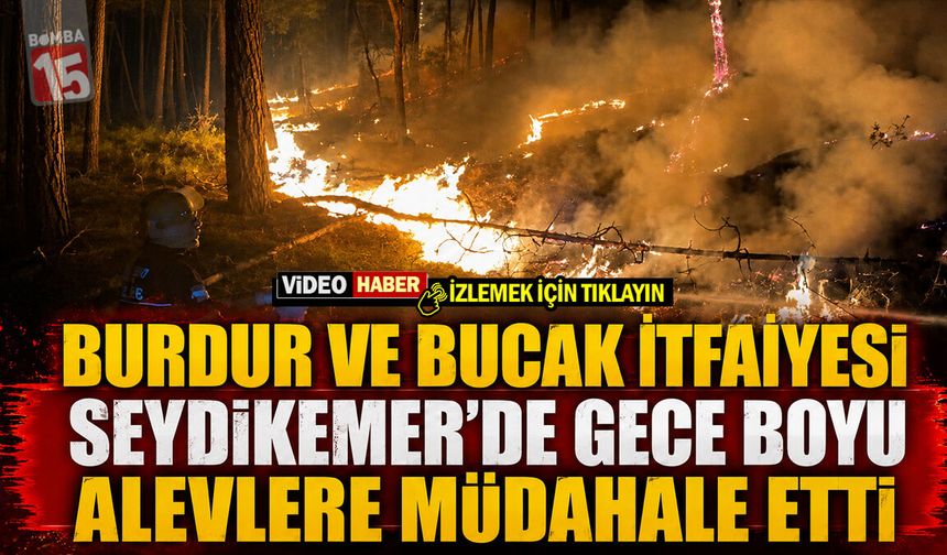 Burdur ve Bucak İtfaiyesi Seydikemer’de Gece Boyu Alevlere Müdahale Etti