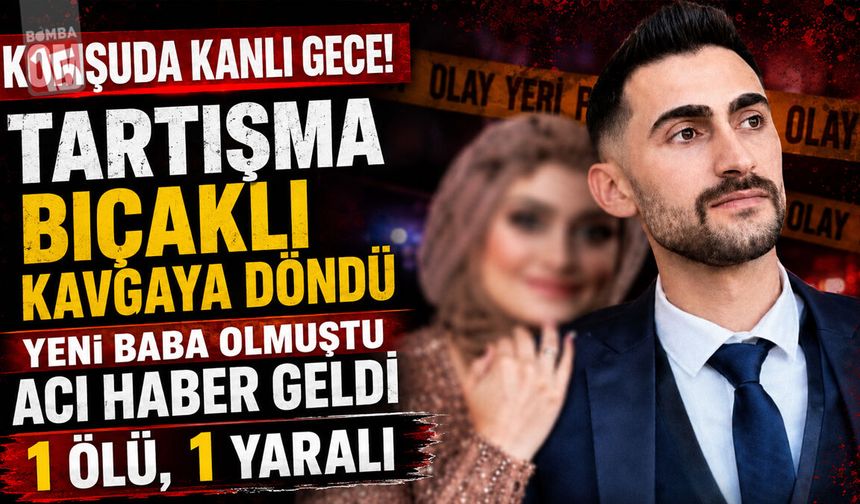 Komşuda Kanlı Kavga: Yeni Baba Olmuştu Acı Haber Geldi 1 Ölü, 1 Yaralı