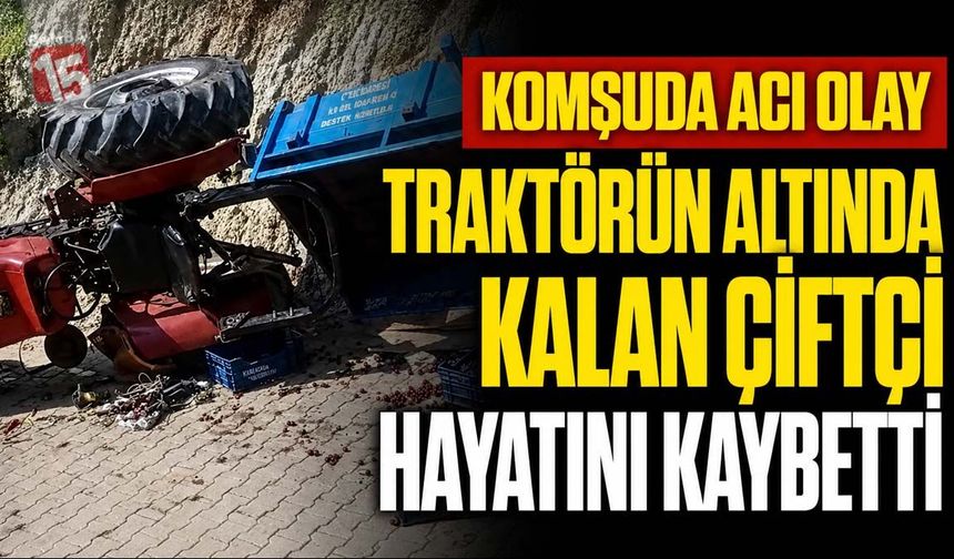 Komşuda Acı Kaza! Traktörün Altında Kalan Çiftçi Hayatını Kaybetti