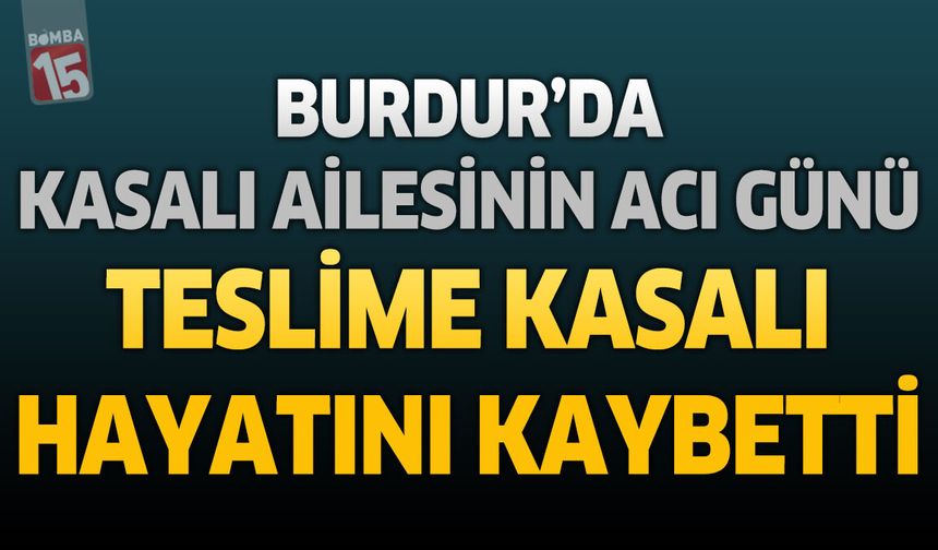 Burdur'da Kasalı Ailesinin Acı Günü: Teslime Kasalı Hayatını Kaybetti