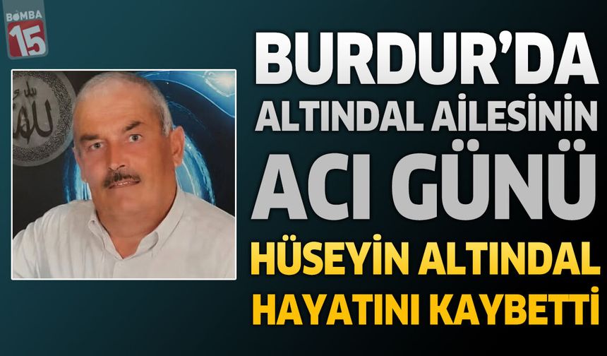 Burdur'da Altındal Ailesinin Acı Günü: Hüseyin Altındal Hayatını Kaybetti