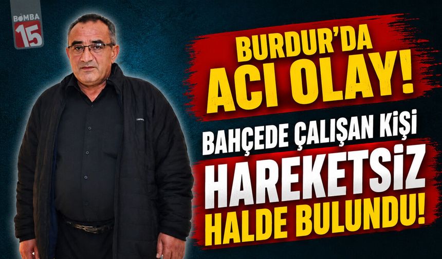Burdur’da Acı Olay: Bahçede Çalışan Kişi Hareketsiz Halde Bulundu