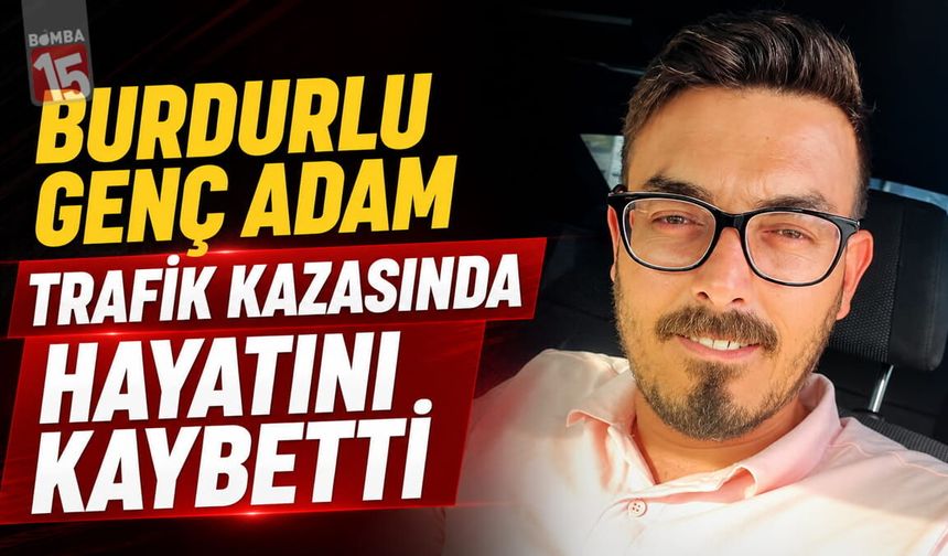 Burdurlu Genç Adam Trafik Kazasında Hayatını Kaybetti