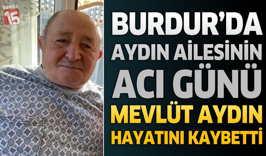 Burdur'da Aydın Ailesinin Acı Günü: Mevlüt Aydın Hayatını Kaybetti