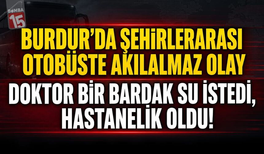 Burdur’da Şehirlerarası Otobüste Akılalmaz Olay: Doktor Bir Bardak Su İstedi, Hastanelik Oldu!