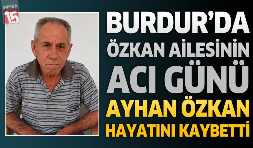 Burdur'da Özkan Ailesinin Acı Günü: Emekli Belediye Personeli Ayhan Özkan Hayatını Kaybetti
