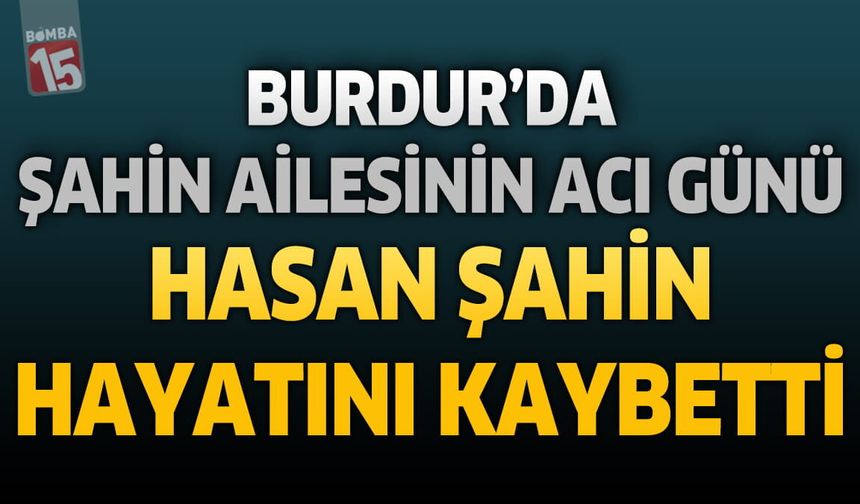 Burdur'da Şahin Ailesinin Acı Günü: Emekli Şeker Fabrikası Personeli Hasan Şahin Hayatını Kaybetti