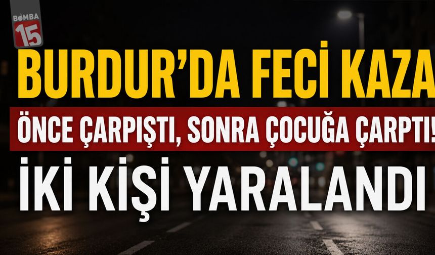 Burdur'da Feci Kaza: Önce Çarpıştı, Sonra Çocuğa Çarptı!