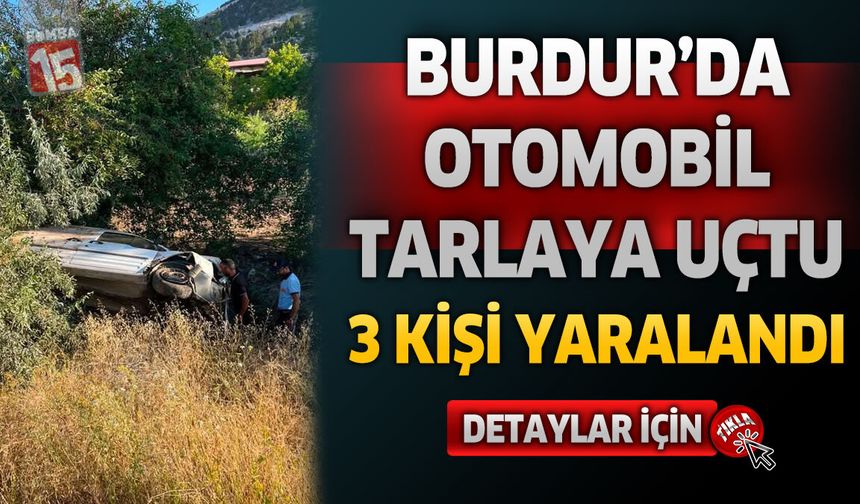 Burdur’da Otomobil Tarlaya Uçtu: 3 Kişi Yaralı Kurtarıldı