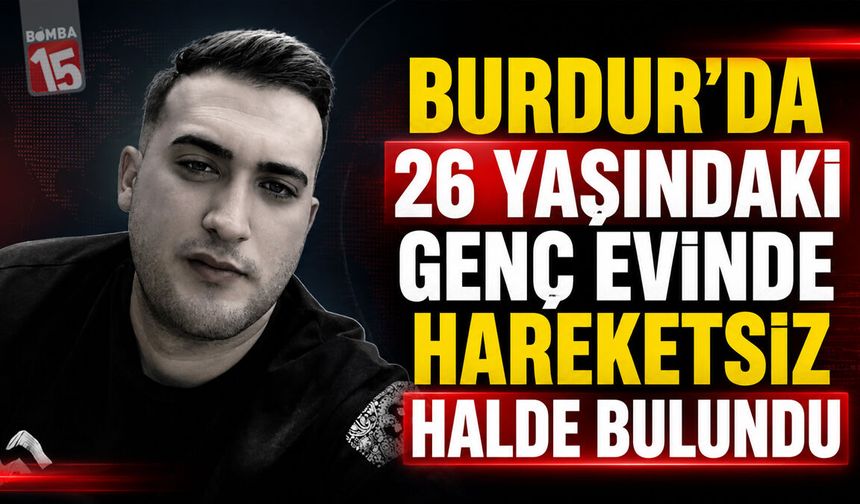 Burdur’da 26 Yaşındaki Genç Evinde Hareketsiz Halde Bulundu