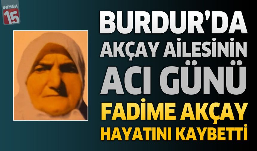 Burdur'da Akçay Ailesinin Acı Günü: Fadime Akçay Hayatını Kaybetti