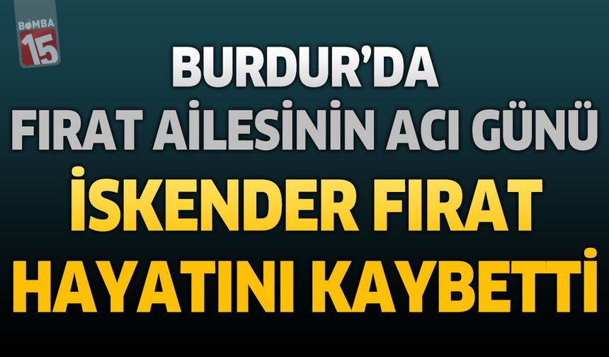 Burdur’da Fırat Ailesinin Acı Günü: İskender Fırat Hayatını Kaybetti