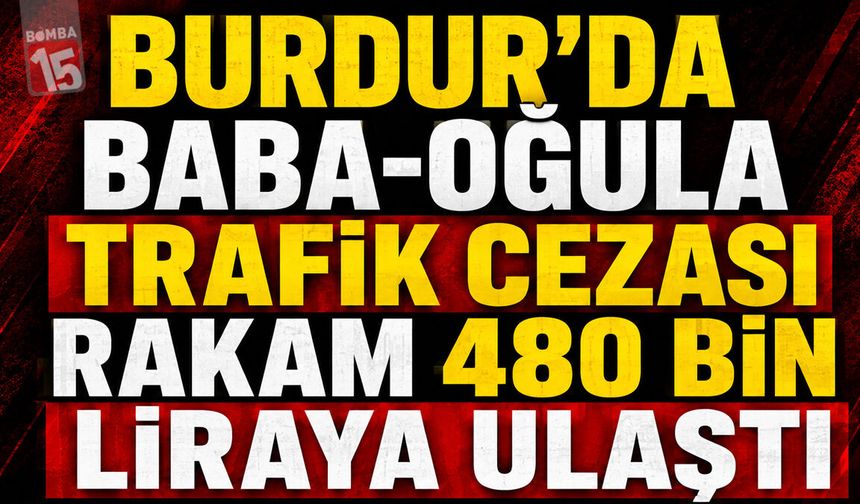 Burdur’da Baba-Oğula Trafik Cezası: Rakam 480 Bin Liraya Ulaştı