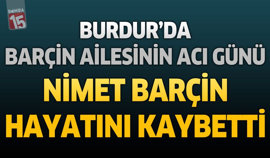 Burdur'da Barçin Ailesinin Acı Günü: Nimet Barçin Hayatını Kaybetti