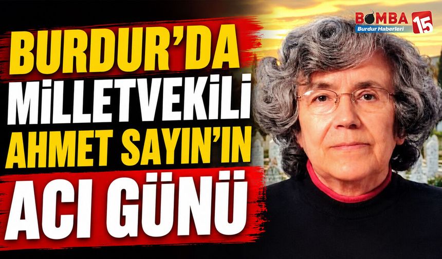 Burdur’da Eski Milletvekili Ahmet Sayın’ın Acı Günü