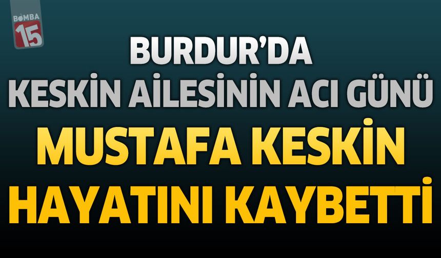 Burdur'da Keskin Ailesinin Acı Günü: Emekli Öğretmen Mustafa Keskin Hayatını Kaybetti
