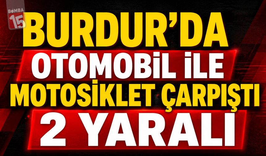 Burdur’da Otomobil ile Motosiklet Çarptı: 2 Yaralı