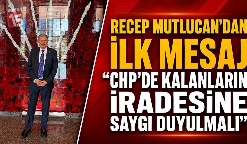 Recep Mutlucan’dan İlk Mesaj: “CHP’de Kalanların İradesine Saygı Duyulmalı”