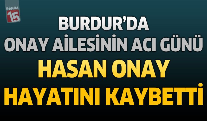 Burdur'da Onay Ailesinin Acı Günü: Milli Eğitim Müdürlüğü'nden Emekli Hasan Onay Hayatını Kaybetti
