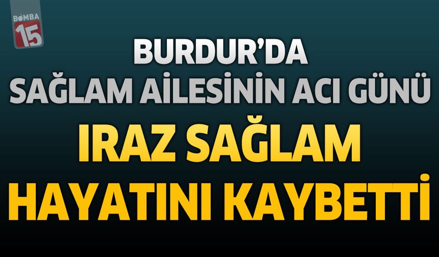 Burdur'da Sağlam Ailesinin Acı Günü: Iraz Sağlam Hayatını Kaybetti