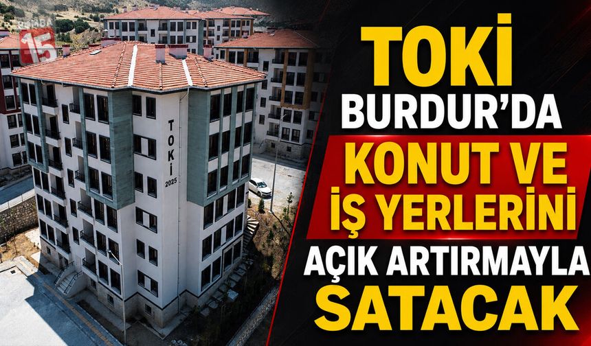 TOKİ Burdur’da Konut ve İş Yerlerini Açık Artırmayla Satacak