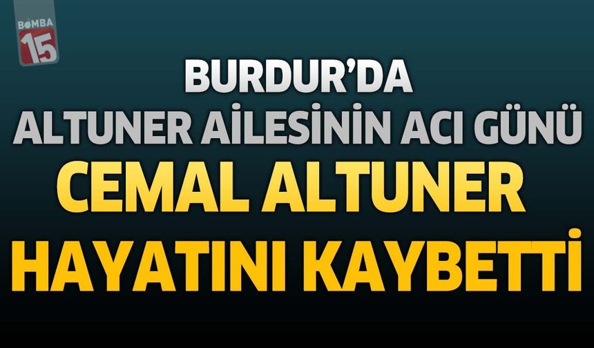 Burdur'da Altuner Ailesinin Acı Günü: Cemal Altuner Hayatını Kaybetti