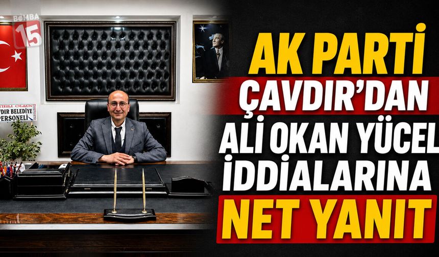 AK Parti Çavdır’dan Ali Okan Yücel İddialarına Net Yanıt